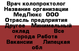 Врач-колопроктолог › Название организации ­ МедЛюкс, ООО › Отрасль предприятия ­ Другое › Минимальный оклад ­ 30 000 - Все города Работа » Вакансии   . Липецкая обл.